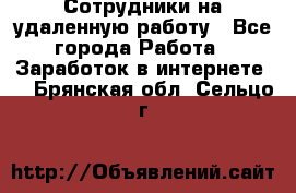 Сотрудники на удаленную работу - Все города Работа » Заработок в интернете   . Брянская обл.,Сельцо г.